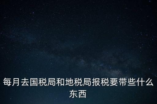 去地稅作廢申報需要帶什么，去稅務局報稅清卡都需要帶什么資料呢哪位好心人幫幫忙呀