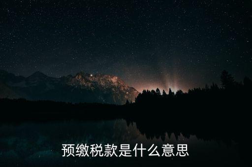 什么叫預繳稅款，預繳稅款是什么意思