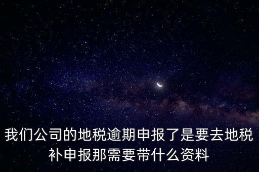 申報逾期帶什么資料，增值稅零申報逾期申報了48天 到國稅補申報需要準備什么資料 帶什么