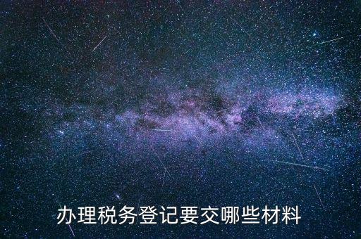 稅務(wù)登記要帶什么，辦理稅務(wù)登記證都需要提供什么資料