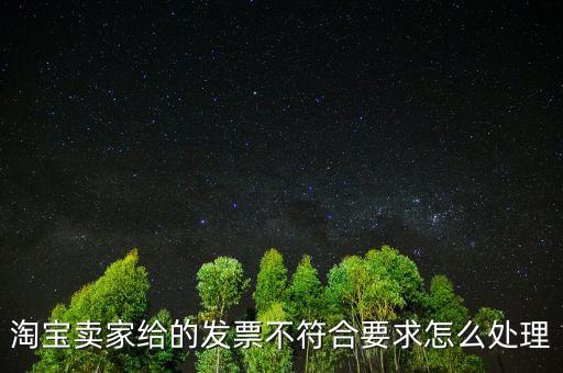 什么是不符合規(guī)定的發(fā)票，淘寶賣家給的發(fā)票不符合要求怎么處理