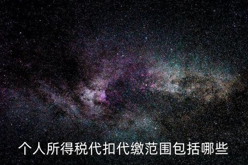 代扣所得稅是什么，個(gè)人所得稅代扣代繳范圍包括哪些