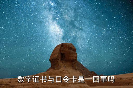 數(shù)字證書口令是什么意思，數(shù)字證書與口令卡是一回事嗎