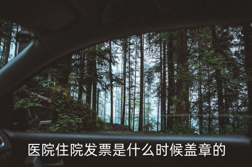 醫(yī)院體檢發(fā)票蓋什么章，醫(yī)院住院發(fā)票是什么時(shí)候蓋章的