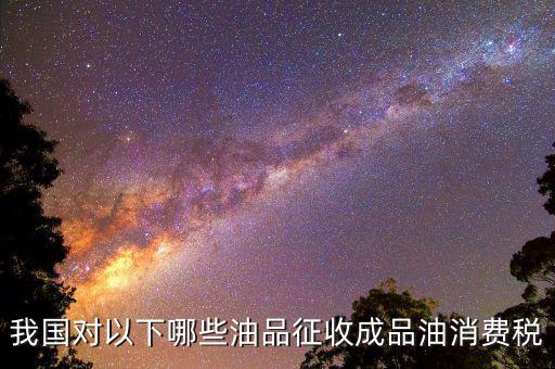 成品油柴油繳納什么稅，我從煉油廠拉成品油交了哪些稅