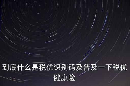 什么是商業(yè)健康保險稅優(yōu)識別碼，稅優(yōu)識別碼是什么樣的