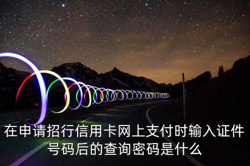 查看證書(shū)密碼是什么，在申請(qǐng)招行信用卡網(wǎng)上支付時(shí)輸入證件號(hào)碼后的查詢(xún)密碼是什么