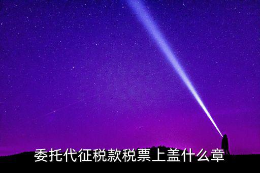 稅票上蓋什么章，委托代征稅款稅票上蓋什么章