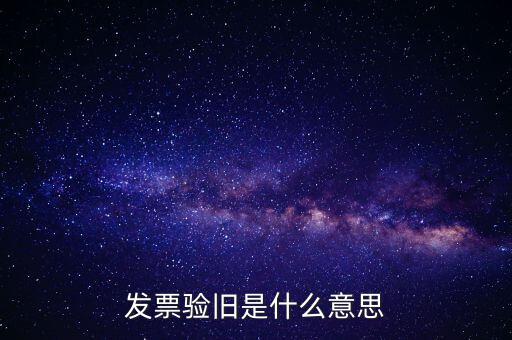 發(fā)票驗舊處理什么意思，發(fā)票驗證時提示舊系統(tǒng)已驗舊是什么意思