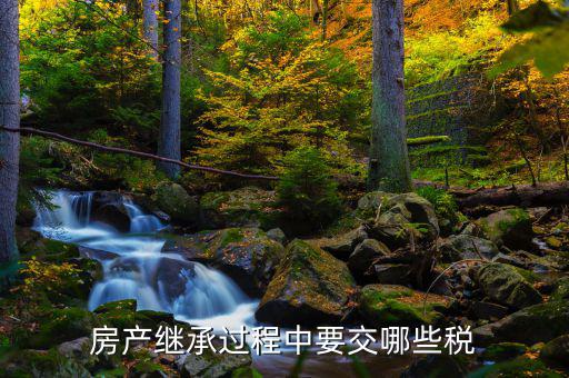 文山市繼承房屋要交什么稅，房產(chǎn)繼承要交什么稅