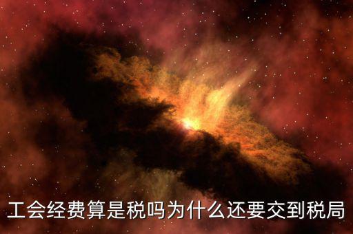工會(huì)經(jīng)費(fèi)屬于什么稅，工會(huì)經(jīng)費(fèi)算是稅嗎為什么還要交到稅局