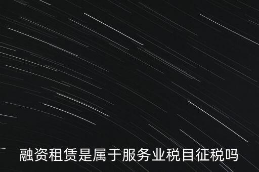 融資租賃屬于什么稅目，融資租賃交什么稅
