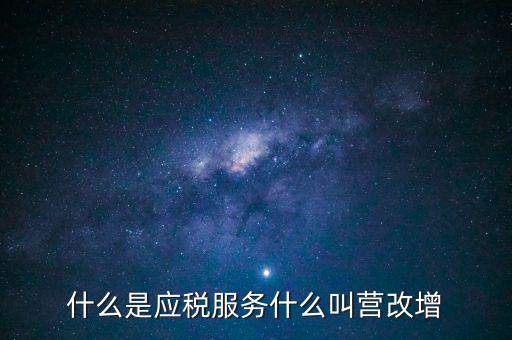 營(yíng)改增所謂的應(yīng)稅服務(wù)指什么，什么是應(yīng)稅服務(wù)什么叫營(yíng)改增