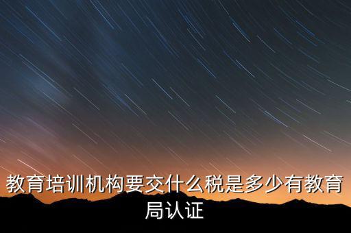 培訓(xùn)機(jī)構(gòu)繳納什么稅，教育培訓(xùn)公司 都繳納哪些稅收