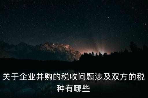 企業(yè)兼并涉及什么稅，企業(yè)并購(gòu)涉及那些稅種
