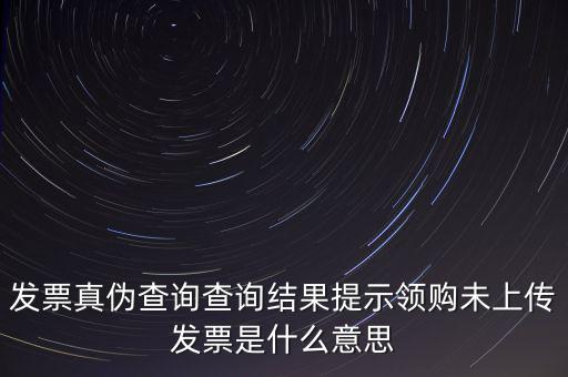 發(fā)票未上傳是什么意思嗎，征期內(nèi)有未上傳的已開發(fā)票是什么意思