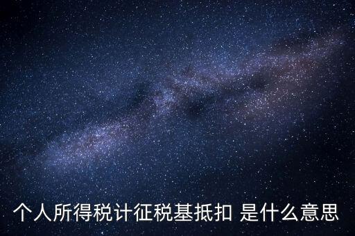 什么是所得稅抵扣，個人所得稅計征稅基抵扣 是什么意思
