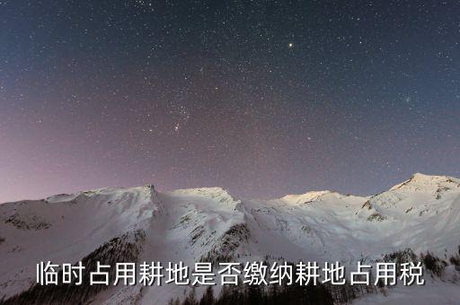 什么時(shí)候交耕地占用稅，臨時(shí)占用耕地是否繳納耕地占用稅