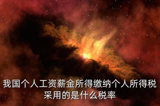 工資薪金采取什么稅率，我國個(gè)人的工資薪金所得繳納個(gè)人所得稅采用什么稅率