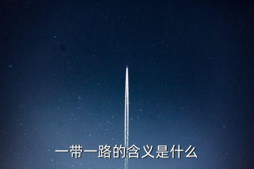 稅收一帶一路是什么意思，一帶一路具體什么意思
