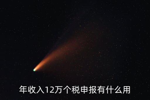 12萬(wàn)納稅申報(bào)有什么用，年收入12萬(wàn)個(gè)稅申報(bào)有什么好處