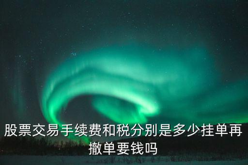 和稅需要什么手續(xù)費(fèi)，股票交易手續(xù)費(fèi)和稅分別是多少掛單再撤單要錢嗎