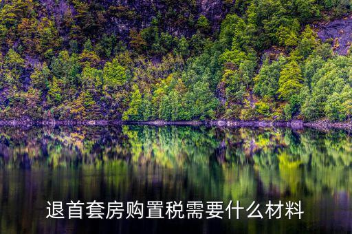 退購置稅需要什么資料，退首套房購置稅需要什么材料