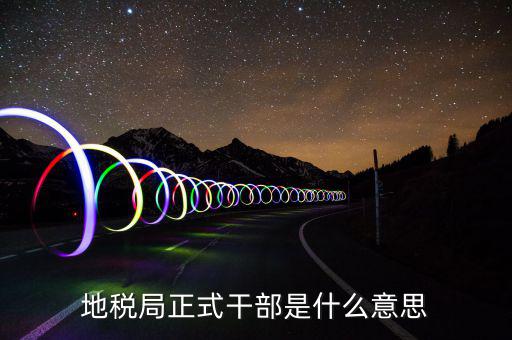 地稅局工勤是什么意思，地稅局正式干部是什么意思