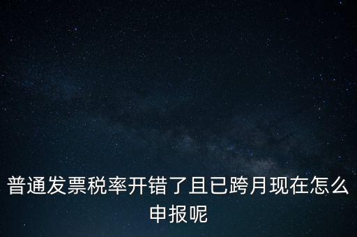 稅率錯了的普票按什么申報，增值稅普通發(fā)票稅率開錯怎么報稅