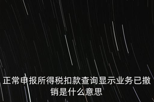 納稅人撤銷是什么意思，正常申報(bào)所得稅扣款查詢顯示業(yè)務(wù)已撤銷是什么意思