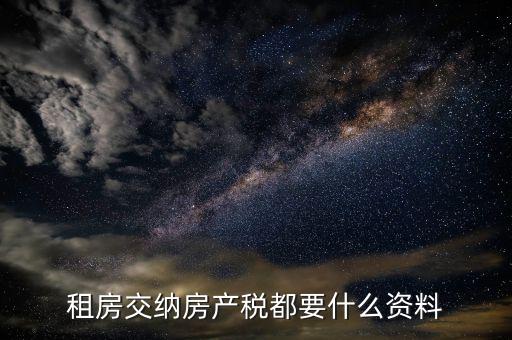 公家房租稅要什么資料，租房交納房產(chǎn)稅都要什么資料