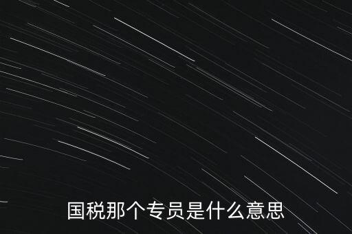 國家稅務(wù)局中的稅務(wù)科室專員是干什么的，稅務(wù)專員是一種什么工作和會計有什么不同和會計一樣也分從