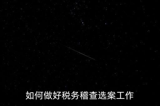 稽查選案有什么方法，如何做好稅務(wù)稽查選案工作