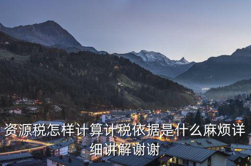 資源稅知道換算比是按什么交稅，資源稅怎樣計算計稅依據(jù)是什么麻煩詳細講解謝謝