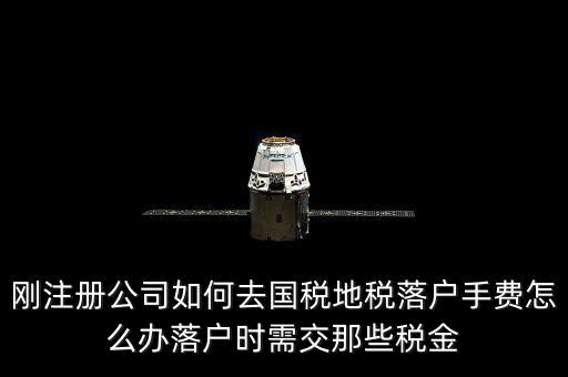 什么是地稅落戶，剛注冊公司如何去國稅地稅落戶手費(fèi)怎么辦落戶時(shí)需交那些稅金