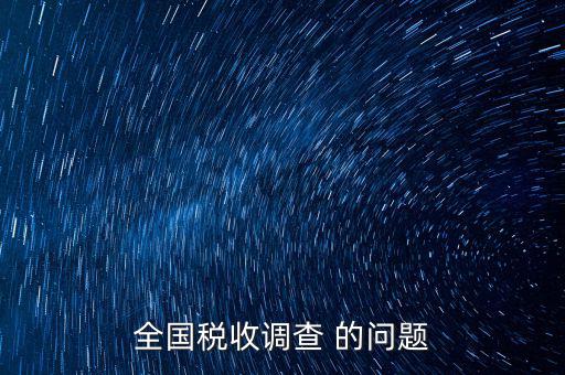稅收調研是什么，國稅三稅調查是指哪三稅