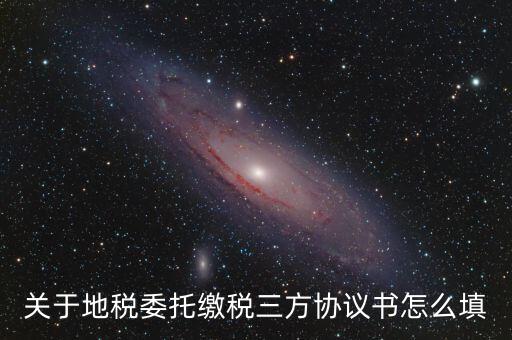 地稅三方協(xié)議號是什么，關(guān)于地稅委托繳稅三方協(xié)議書怎么填