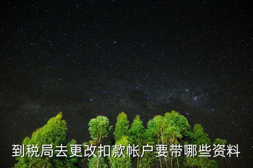 去稅局更正申報(bào)信息需要帶什么，到稅局去更改扣款帳戶要帶哪些資料