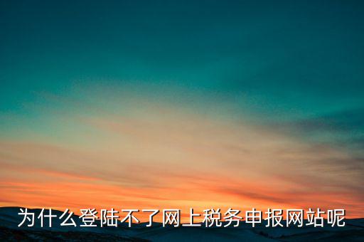 網(wǎng)上辦稅服務(wù)廳為什么登不上，河北省國(guó)家稅務(wù)局網(wǎng)上辦稅服務(wù)廳怎么登錄不了