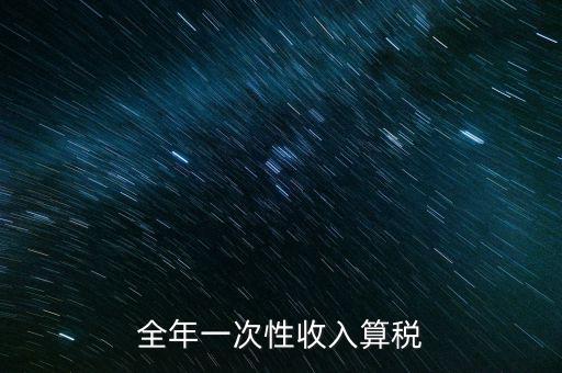 全年的一次性報稅 是什么稅種，納稅申報是一年申報一次