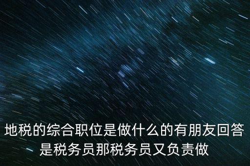 地稅主要負(fù)責(zé)什么工作，地稅的綜合職位是做什么的有朋友回答是稅務(wù)員那稅務(wù)員又負(fù)責(zé)做