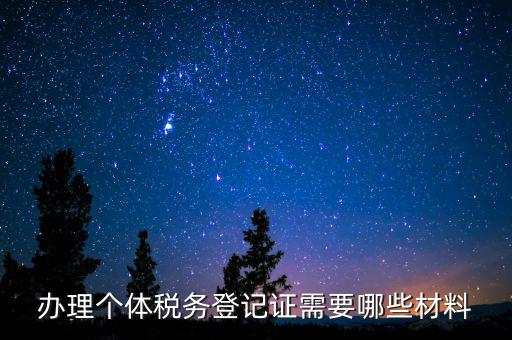 辦理稅源登記需要什么資料，辦理個體稅務登記證需要哪些材料