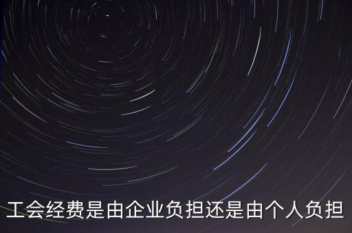 工會(huì)經(jīng)費(fèi)什么企業(yè)交，工會(huì)經(jīng)費(fèi)是由企業(yè)負(fù)擔(dān)還是由個(gè)人負(fù)擔(dān)
