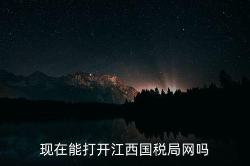 為什么江西國家稅務局的網(wǎng)站，現(xiàn)在能打開江西國稅局網(wǎng)嗎
