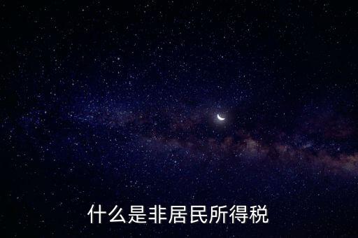 什么是非居民稅收，非居民納稅義務(wù)人是什么意思