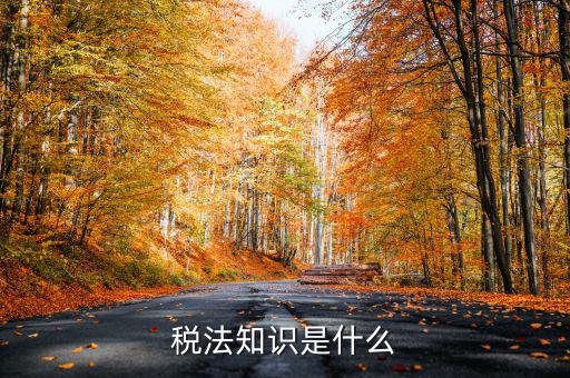 什么是稅收知識(shí)，稅法知識(shí)是什么