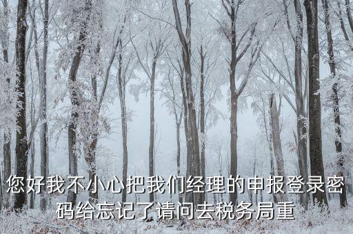 國(guó)稅局重置密碼需要帶什么，防偽開票系統(tǒng)上次忘記清卡鎖死了上國(guó)稅解鎖需要帶什么資料