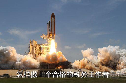 如何做一個合格的稅收管理員，怎樣做一個合格的稅務(wù)工作者
