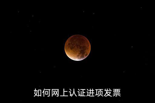 如何在網(wǎng)上認(rèn)證發(fā)票，如何網(wǎng)上認(rèn)證進(jìn)項(xiàng)發(fā)票