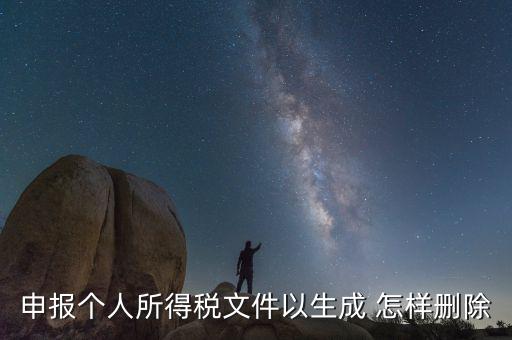個(gè)稅數(shù)據(jù)已經(jīng)生成如何修改，申報(bào)個(gè)人所得稅文件以生成 怎樣刪除
